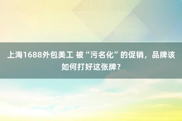 上海1688外包美工 被“污名化”的促销，品牌该如何打好这张牌？