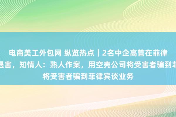 电商美工外包网 纵览热点｜2名中企高管在菲律宾遭绑架后遇害，知情人：熟人作案，用空壳公司将受害者骗到菲律宾谈业务