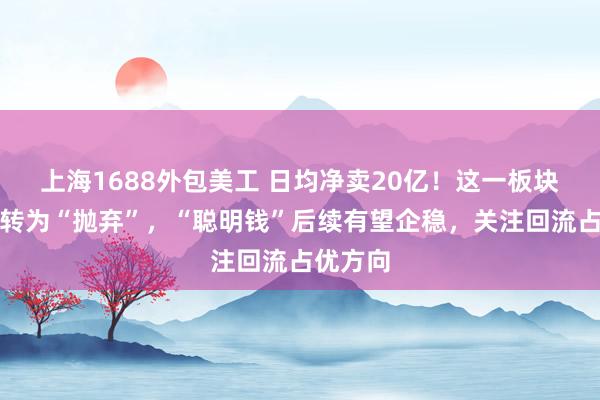 上海1688外包美工 日均净卖20亿！这一板块遭北向转为“抛弃”，“聪明钱”后续有望企稳，关注回流占优方向