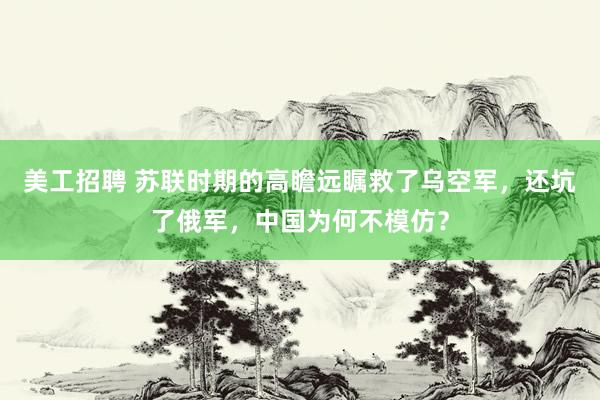 美工招聘 苏联时期的高瞻远瞩救了乌空军，还坑了俄军，中国为何不模仿？