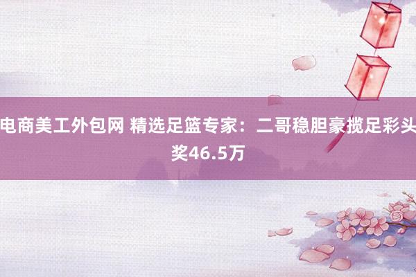 电商美工外包网 精选足篮专家：二哥稳胆豪揽足彩头奖46.5万