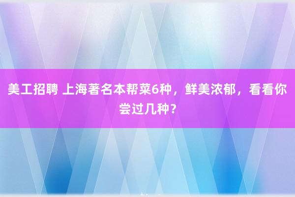 美工招聘 上海著名本帮菜6种，鲜美浓郁，看看你尝过几种？