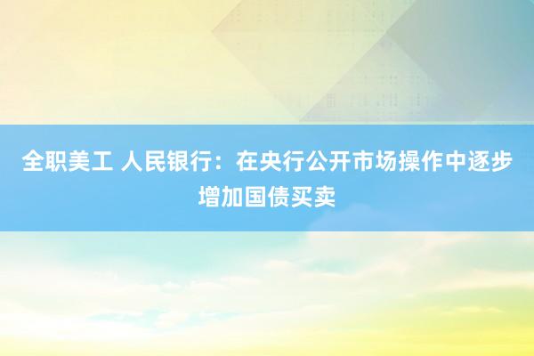 全职美工 人民银行：在央行公开市场操作中逐步增加国债买卖