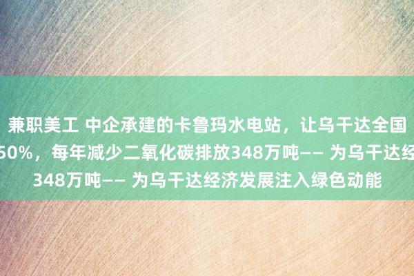 兼职美工 中企承建的卡鲁玛水电站，让乌干达全国电力装机总量增加近50%，每年减少二氧化碳排放348万吨—— 为乌干达经济发展注入绿色动能