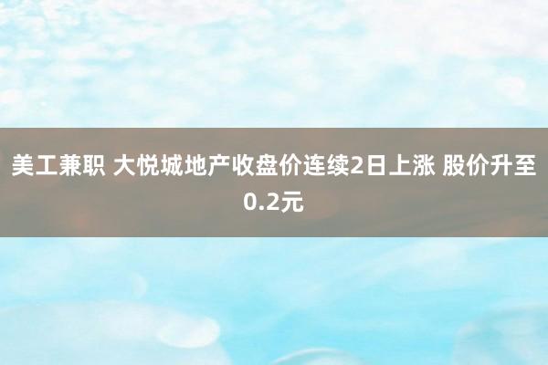 美工兼职 大悦城地产收盘价连续2日上涨 股价升至0.2元