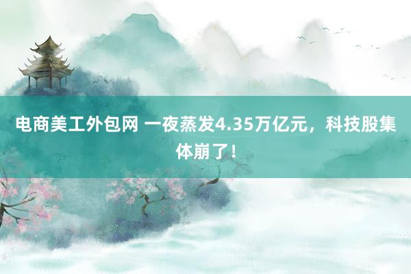 电商美工外包网 一夜蒸发4.35万亿元，科技股集体崩了！