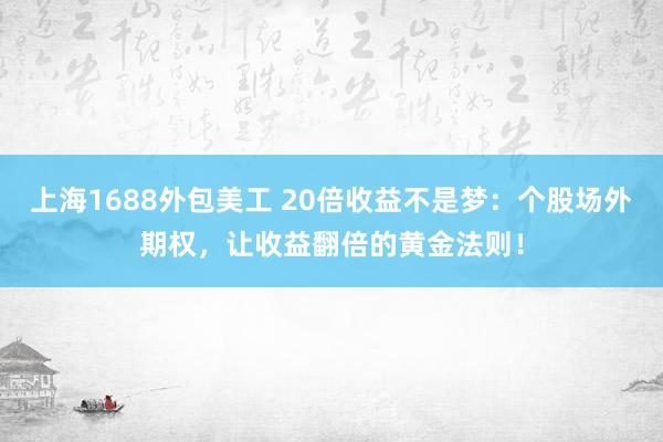 上海1688外包美工 20倍收益不是梦：个股场外期权，让收益翻倍的黄金法则！