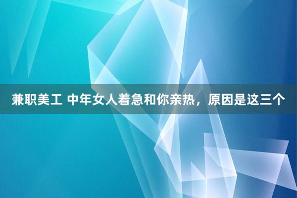 兼职美工 中年女人着急和你亲热，原因是这三个