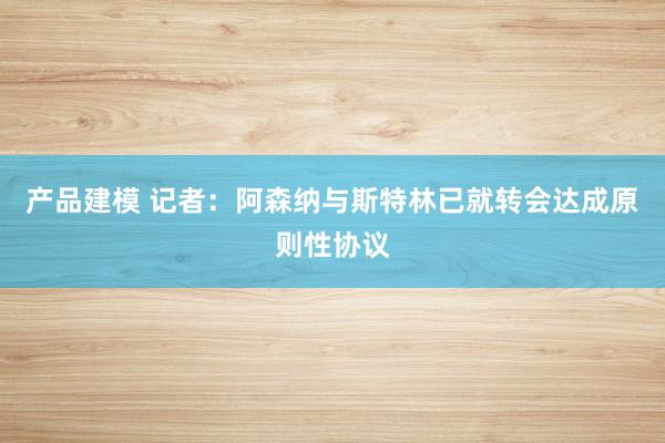 产品建模 记者：阿森纳与斯特林已就转会达成原则性协议