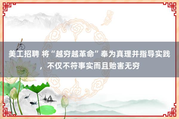 美工招聘 将“越穷越革命”奉为真理并指导实践，不仅不符事实而且贻害无穷