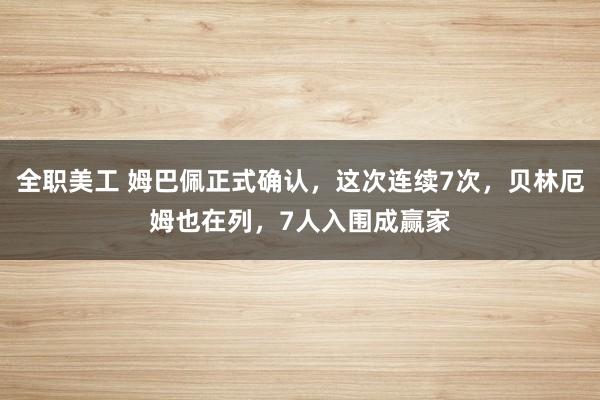 全职美工 姆巴佩正式确认，这次连续7次，贝林厄姆也在列，7人入围成赢家