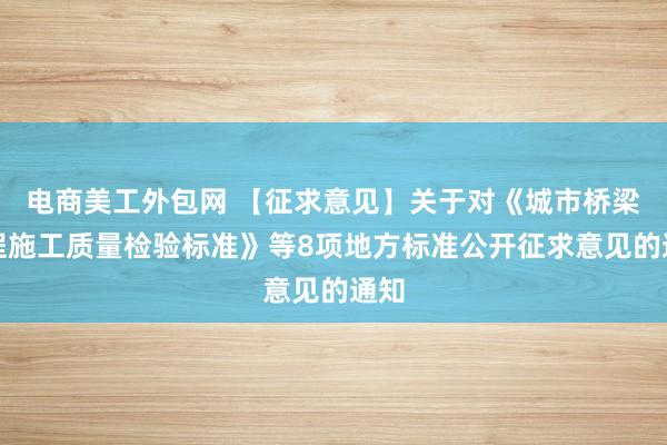 电商美工外包网 【征求意见】关于对《城市桥梁工程施工质量检验标准》等8项地方标准公开征求意见的通知