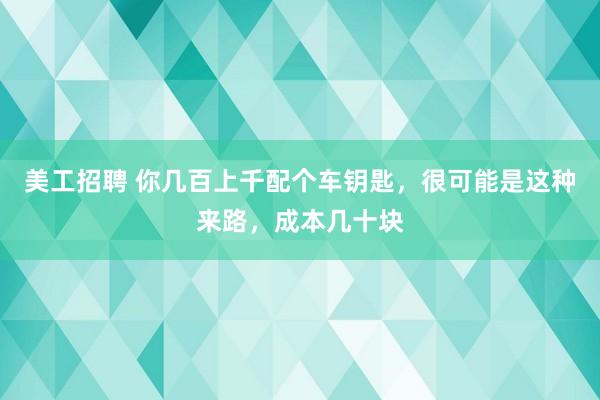 美工招聘 你几百上千配个车钥匙，很可能是这种来路，成本几十块