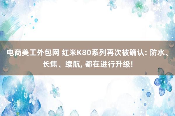 电商美工外包网 红米K80系列再次被确认: 防水、长焦、续航, 都在进行升级!