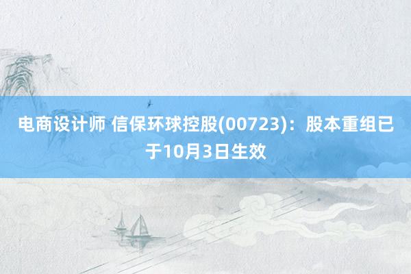 电商设计师 信保环球控股(00723)：股本重组已于10月3日生效