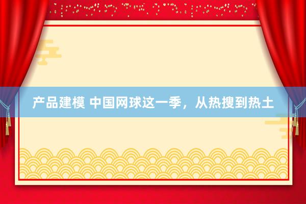 产品建模 中国网球这一季，从热搜到热土