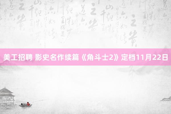 美工招聘 影史名作续篇《角斗士2》定档11月22日